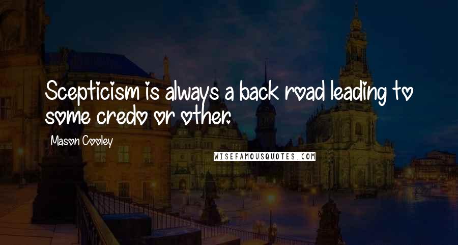 Mason Cooley Quotes: Scepticism is always a back road leading to some credo or other.