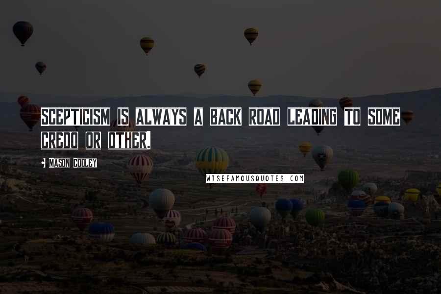 Mason Cooley Quotes: Scepticism is always a back road leading to some credo or other.