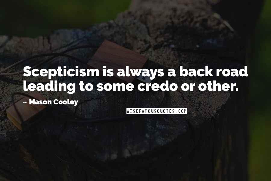 Mason Cooley Quotes: Scepticism is always a back road leading to some credo or other.