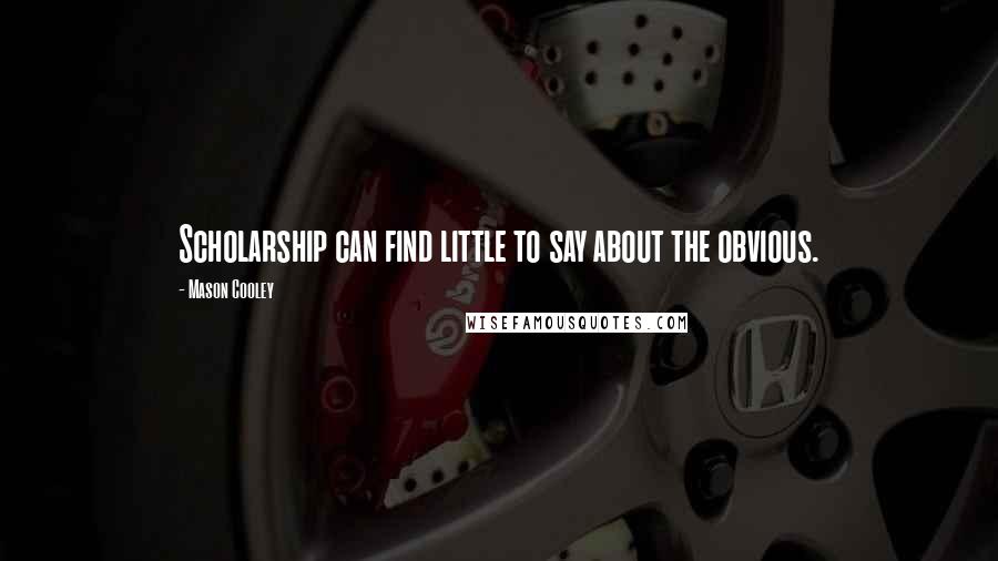 Mason Cooley Quotes: Scholarship can find little to say about the obvious.