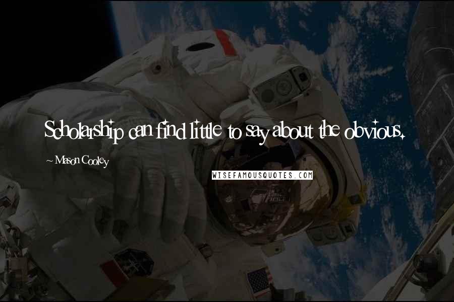Mason Cooley Quotes: Scholarship can find little to say about the obvious.