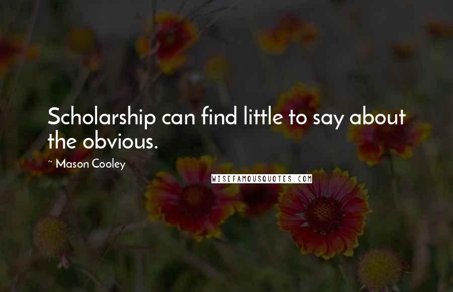 Mason Cooley Quotes: Scholarship can find little to say about the obvious.