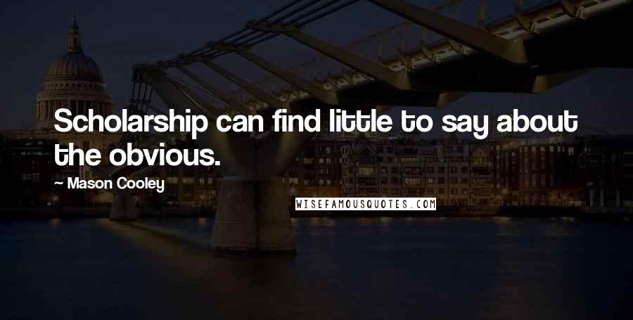 Mason Cooley Quotes: Scholarship can find little to say about the obvious.