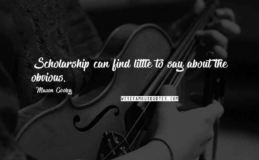 Mason Cooley Quotes: Scholarship can find little to say about the obvious.
