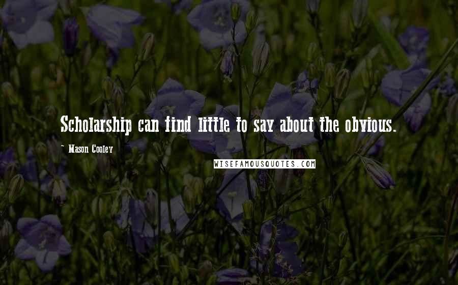 Mason Cooley Quotes: Scholarship can find little to say about the obvious.