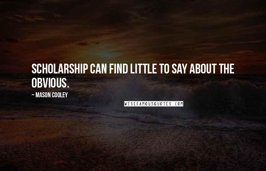 Mason Cooley Quotes: Scholarship can find little to say about the obvious.