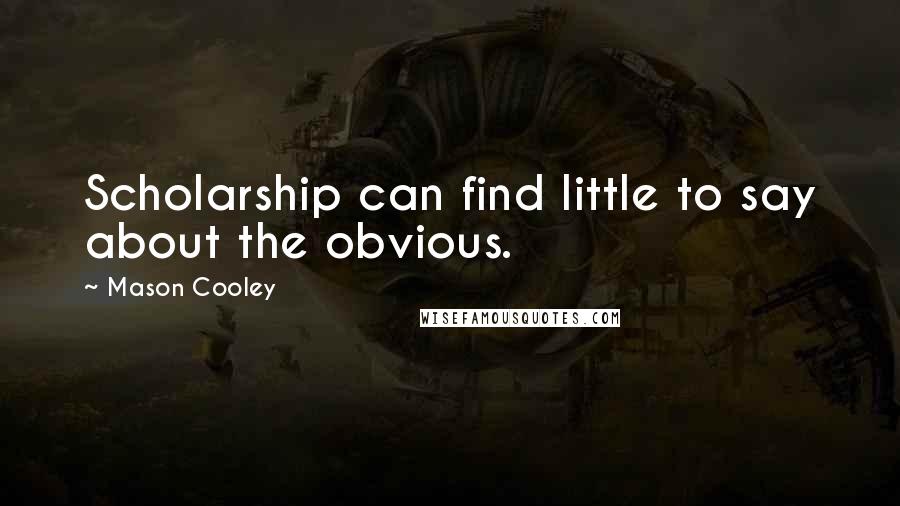 Mason Cooley Quotes: Scholarship can find little to say about the obvious.