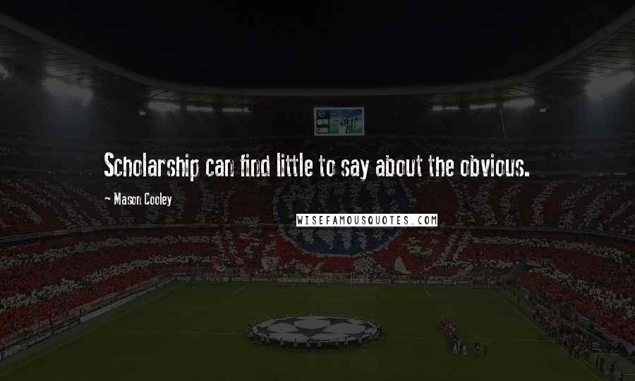 Mason Cooley Quotes: Scholarship can find little to say about the obvious.