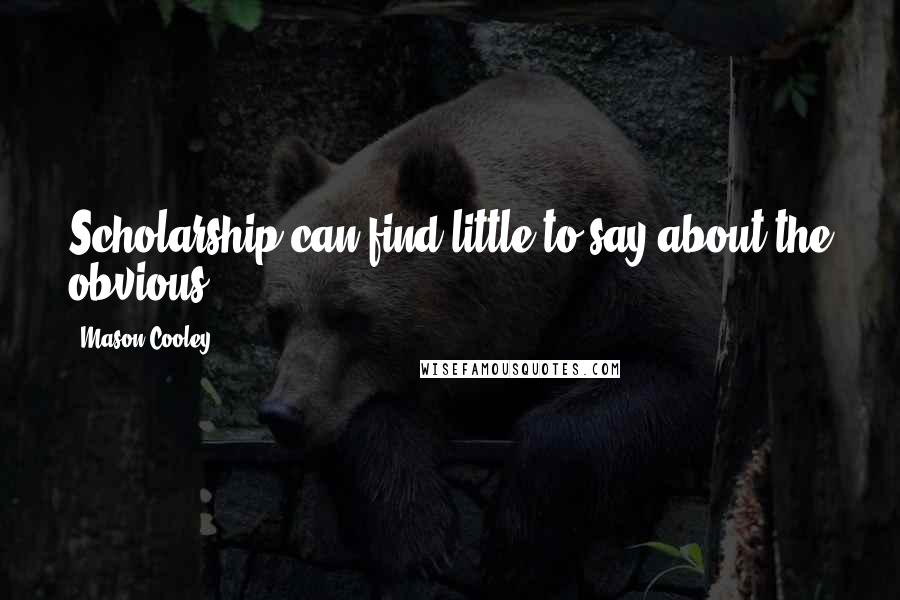Mason Cooley Quotes: Scholarship can find little to say about the obvious.