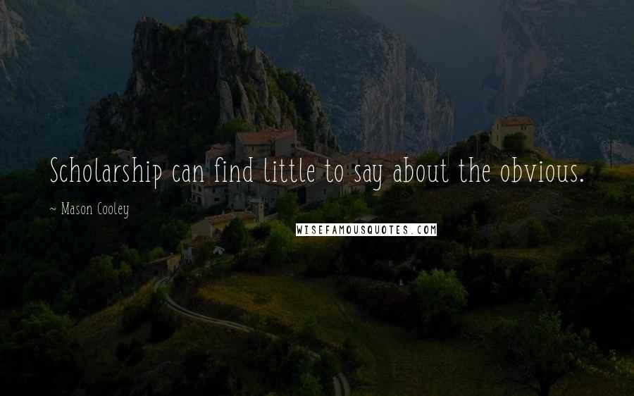 Mason Cooley Quotes: Scholarship can find little to say about the obvious.