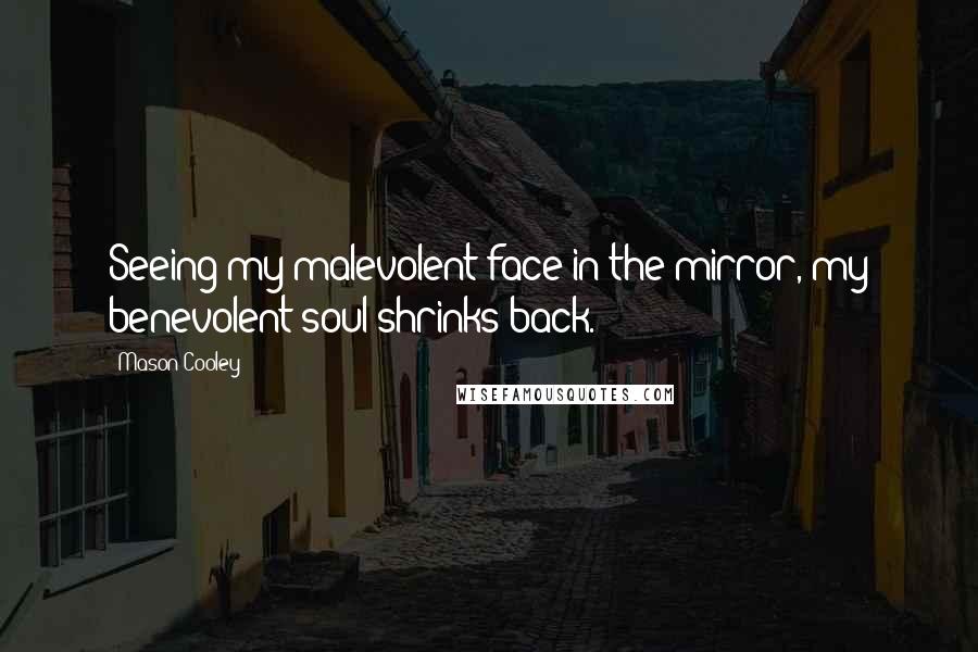 Mason Cooley Quotes: Seeing my malevolent face in the mirror, my benevolent soul shrinks back.