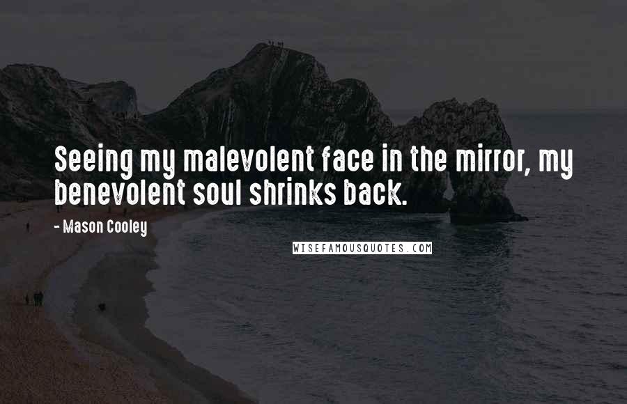 Mason Cooley Quotes: Seeing my malevolent face in the mirror, my benevolent soul shrinks back.