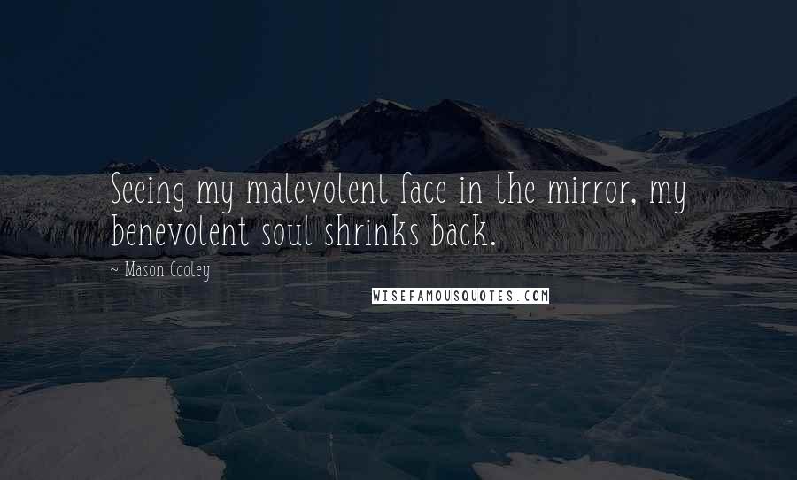 Mason Cooley Quotes: Seeing my malevolent face in the mirror, my benevolent soul shrinks back.