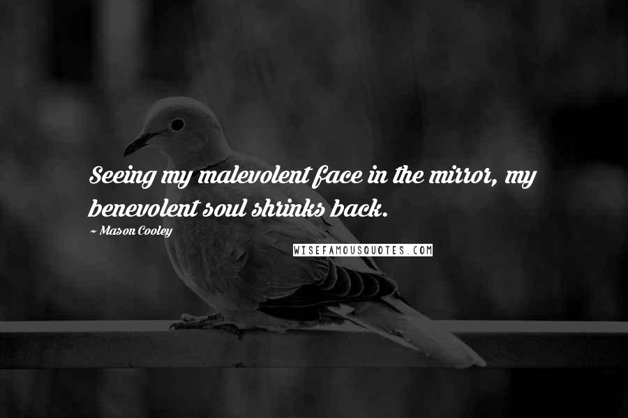 Mason Cooley Quotes: Seeing my malevolent face in the mirror, my benevolent soul shrinks back.