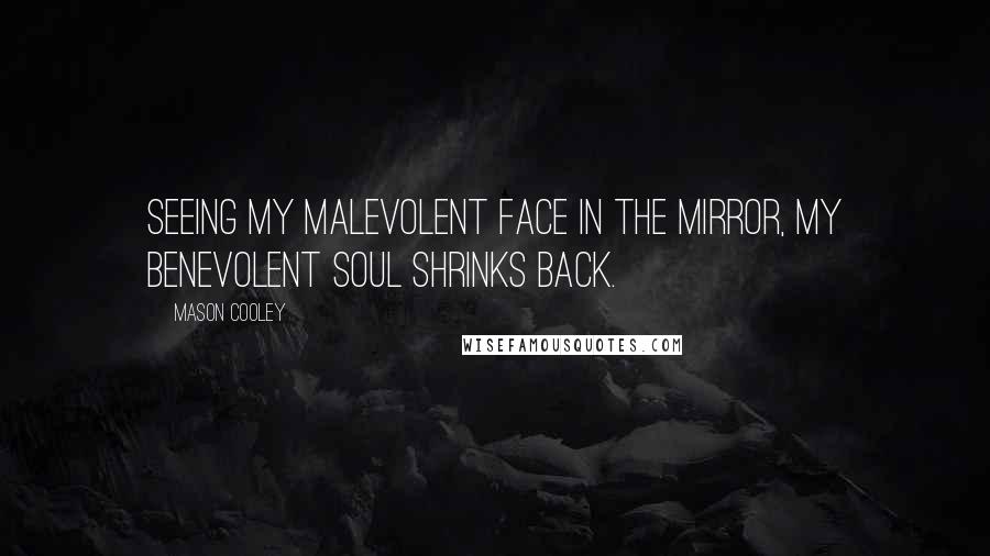 Mason Cooley Quotes: Seeing my malevolent face in the mirror, my benevolent soul shrinks back.