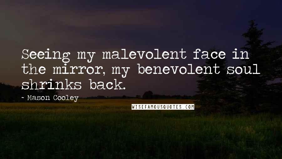 Mason Cooley Quotes: Seeing my malevolent face in the mirror, my benevolent soul shrinks back.