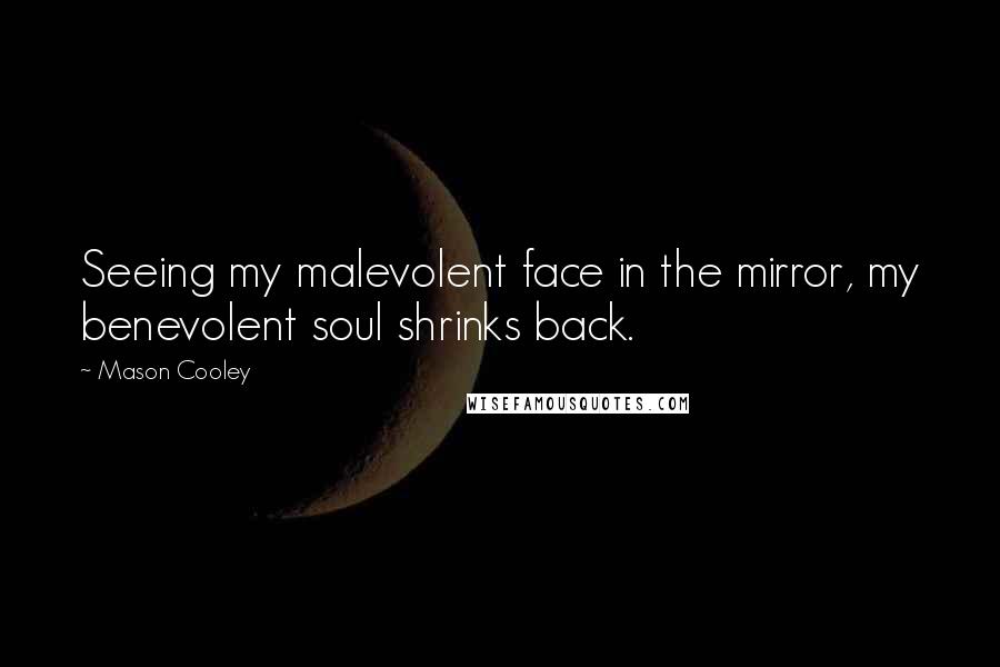 Mason Cooley Quotes: Seeing my malevolent face in the mirror, my benevolent soul shrinks back.