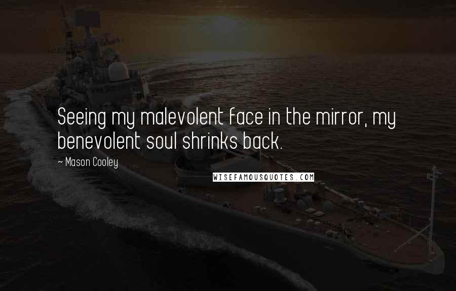 Mason Cooley Quotes: Seeing my malevolent face in the mirror, my benevolent soul shrinks back.