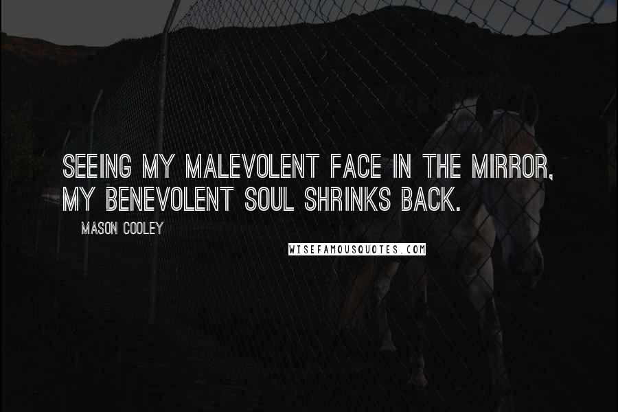 Mason Cooley Quotes: Seeing my malevolent face in the mirror, my benevolent soul shrinks back.