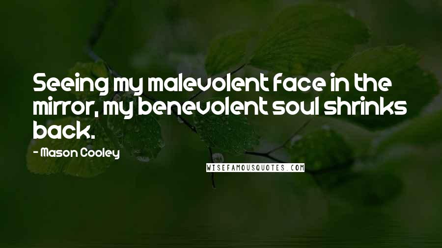Mason Cooley Quotes: Seeing my malevolent face in the mirror, my benevolent soul shrinks back.