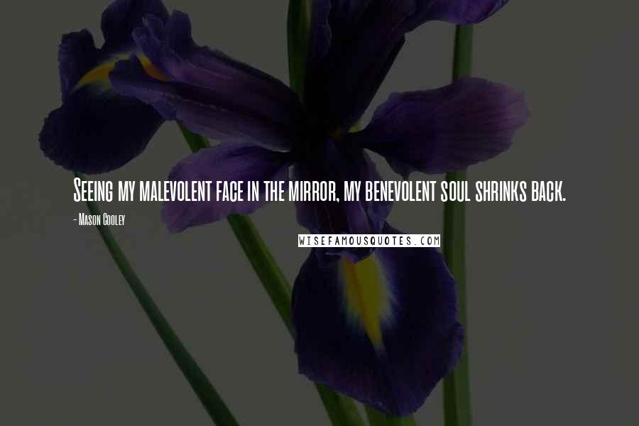 Mason Cooley Quotes: Seeing my malevolent face in the mirror, my benevolent soul shrinks back.