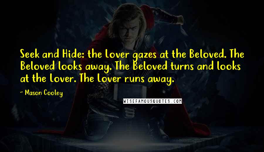 Mason Cooley Quotes: Seek and Hide: the Lover gazes at the Beloved. The Beloved looks away. The Beloved turns and looks at the Lover. The Lover runs away.