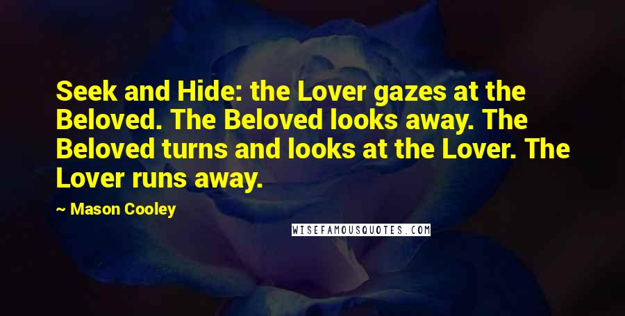 Mason Cooley Quotes: Seek and Hide: the Lover gazes at the Beloved. The Beloved looks away. The Beloved turns and looks at the Lover. The Lover runs away.