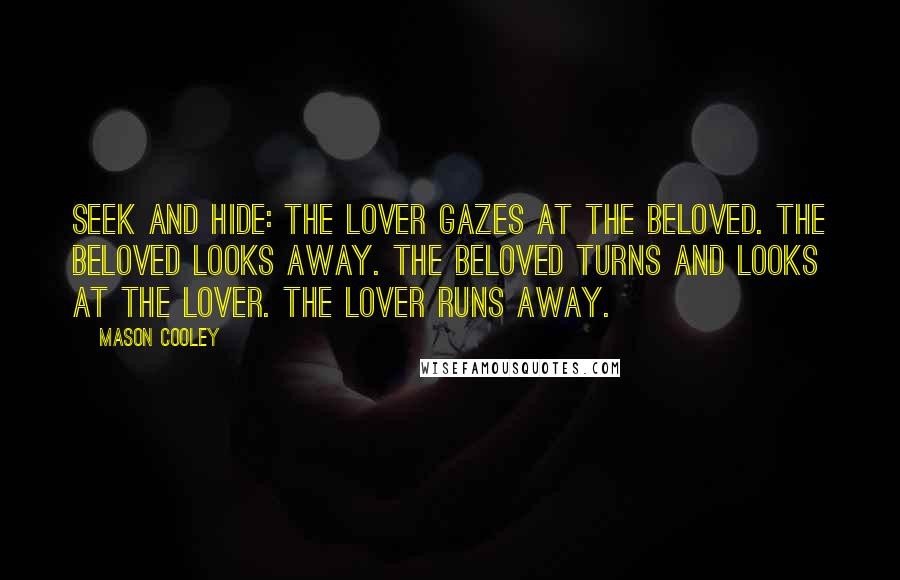 Mason Cooley Quotes: Seek and Hide: the Lover gazes at the Beloved. The Beloved looks away. The Beloved turns and looks at the Lover. The Lover runs away.