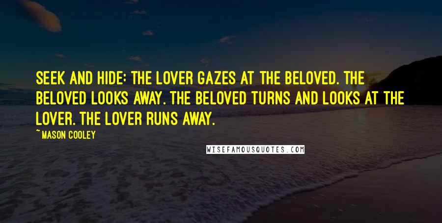 Mason Cooley Quotes: Seek and Hide: the Lover gazes at the Beloved. The Beloved looks away. The Beloved turns and looks at the Lover. The Lover runs away.