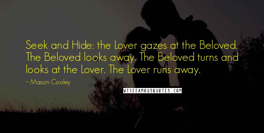 Mason Cooley Quotes: Seek and Hide: the Lover gazes at the Beloved. The Beloved looks away. The Beloved turns and looks at the Lover. The Lover runs away.