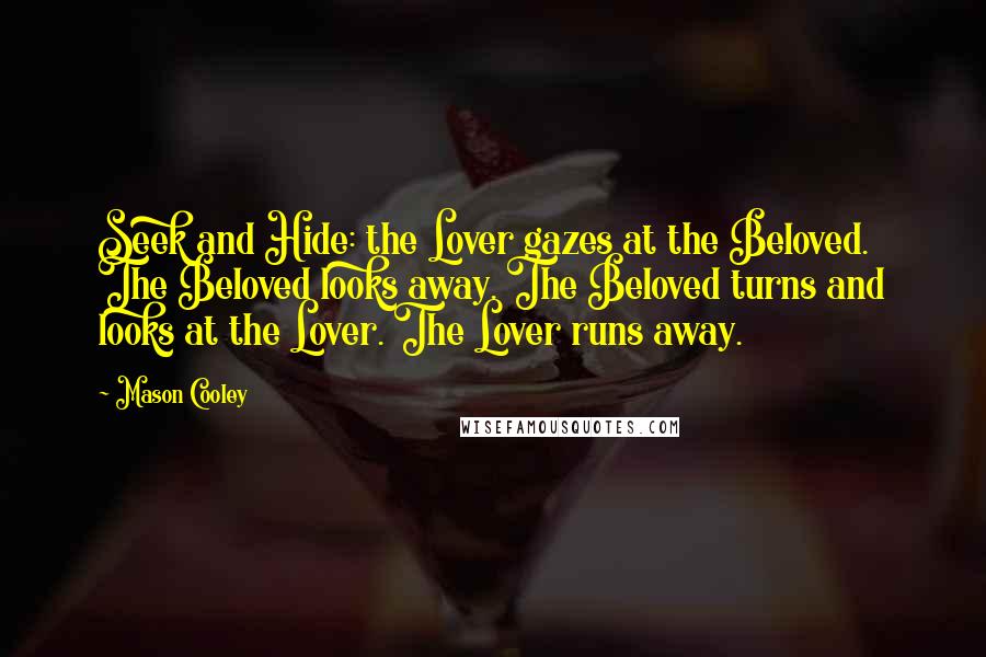 Mason Cooley Quotes: Seek and Hide: the Lover gazes at the Beloved. The Beloved looks away. The Beloved turns and looks at the Lover. The Lover runs away.