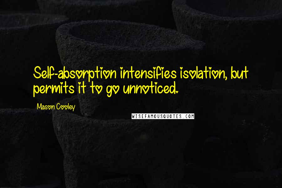 Mason Cooley Quotes: Self-absorption intensifies isolation, but permits it to go unnoticed.