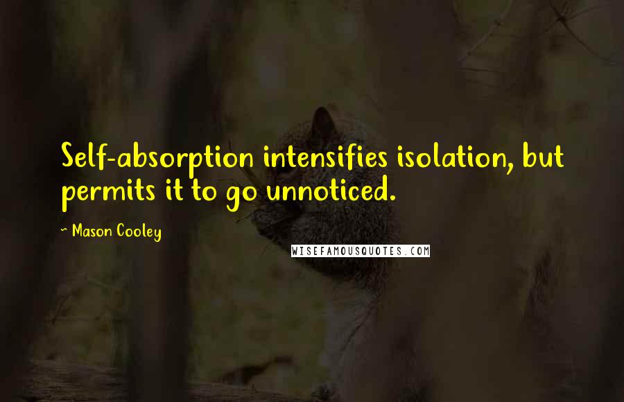 Mason Cooley Quotes: Self-absorption intensifies isolation, but permits it to go unnoticed.