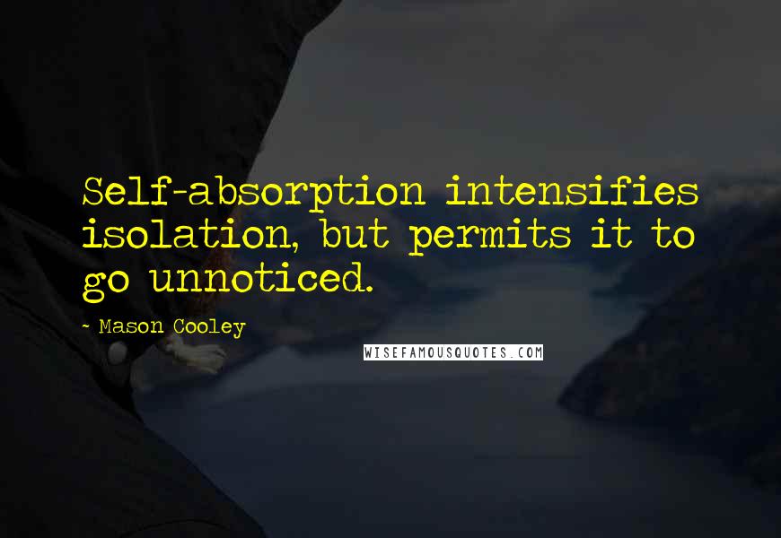 Mason Cooley Quotes: Self-absorption intensifies isolation, but permits it to go unnoticed.