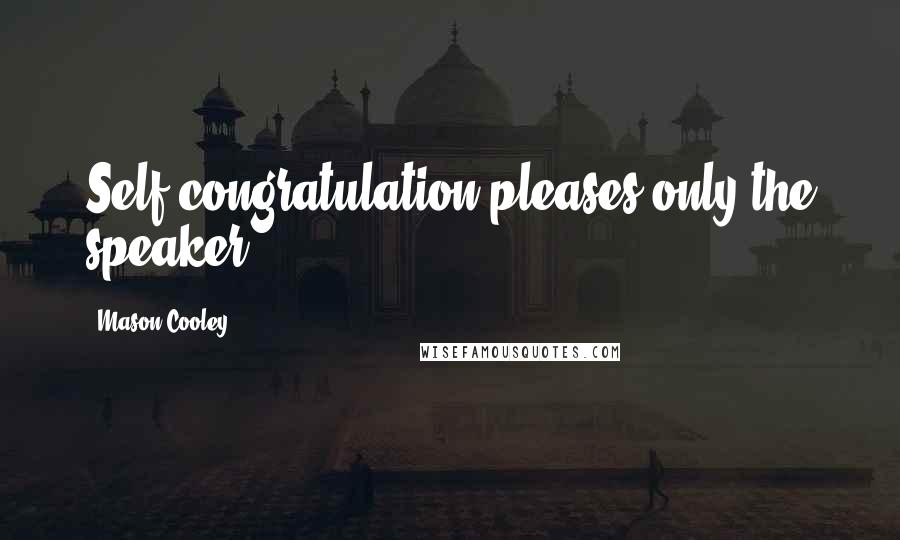 Mason Cooley Quotes: Self-congratulation pleases only the speaker.