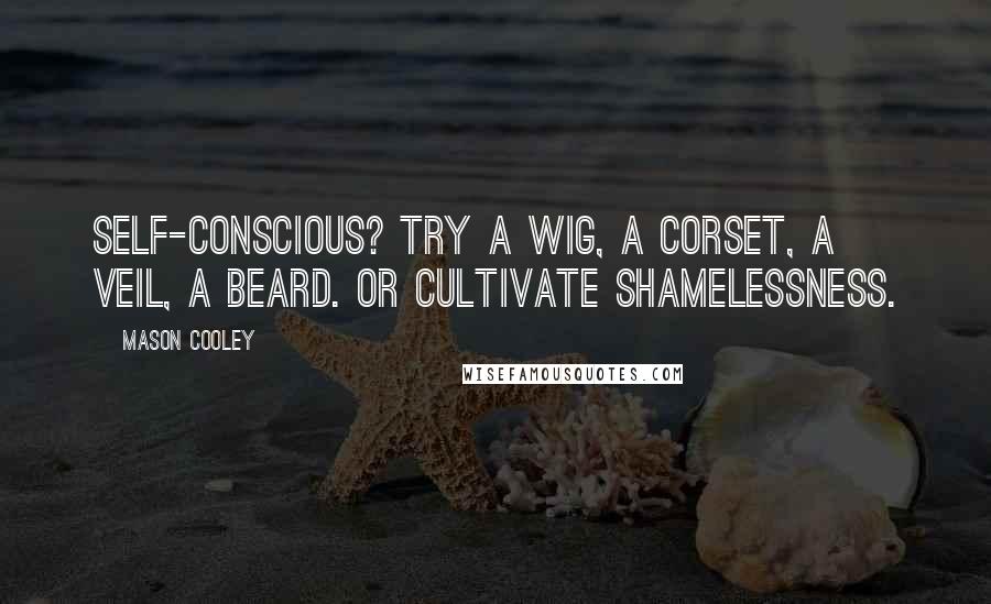 Mason Cooley Quotes: Self-conscious? Try a wig, a corset, a veil, a beard. Or cultivate shamelessness.