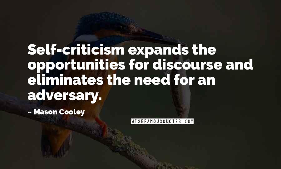 Mason Cooley Quotes: Self-criticism expands the opportunities for discourse and eliminates the need for an adversary.