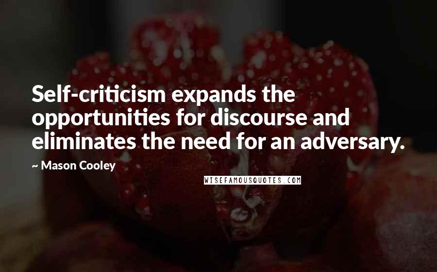 Mason Cooley Quotes: Self-criticism expands the opportunities for discourse and eliminates the need for an adversary.