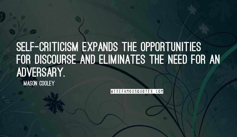 Mason Cooley Quotes: Self-criticism expands the opportunities for discourse and eliminates the need for an adversary.