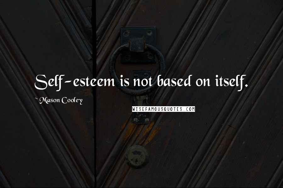 Mason Cooley Quotes: Self-esteem is not based on itself.