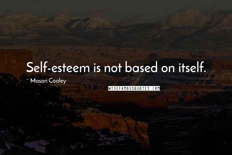 Mason Cooley Quotes: Self-esteem is not based on itself.