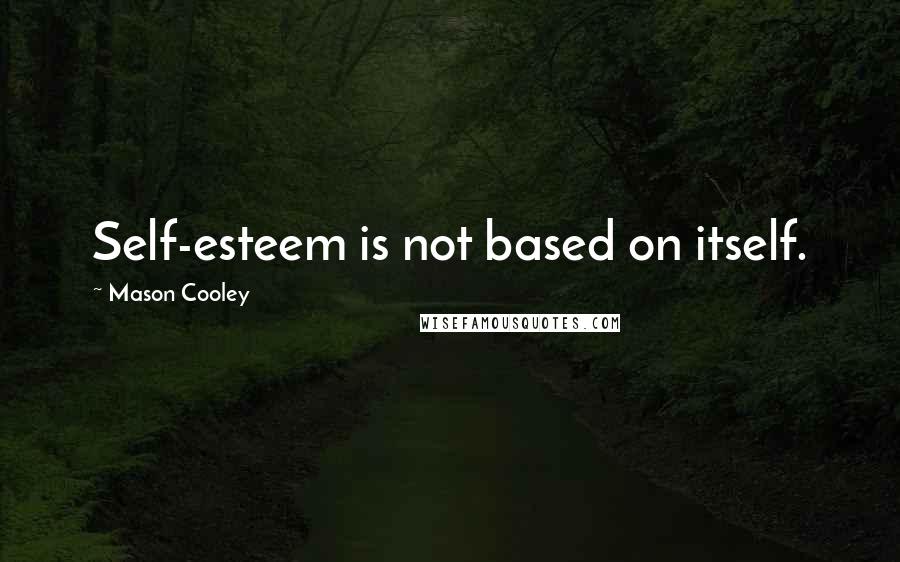 Mason Cooley Quotes: Self-esteem is not based on itself.