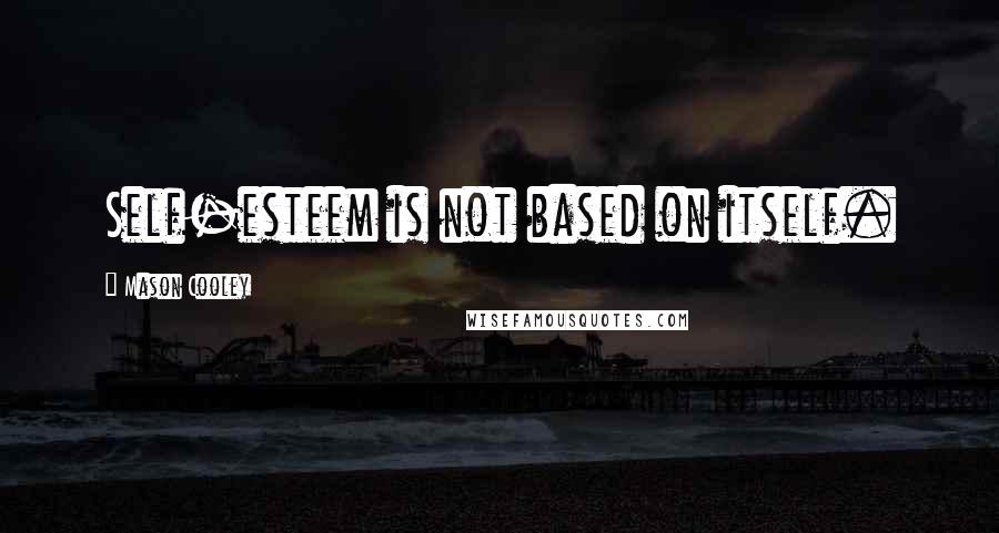 Mason Cooley Quotes: Self-esteem is not based on itself.