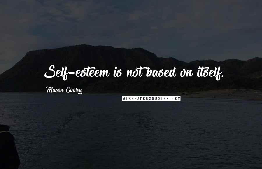 Mason Cooley Quotes: Self-esteem is not based on itself.