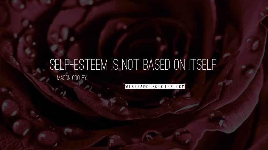 Mason Cooley Quotes: Self-esteem is not based on itself.