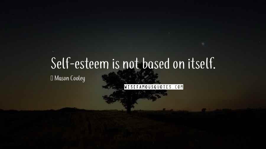 Mason Cooley Quotes: Self-esteem is not based on itself.