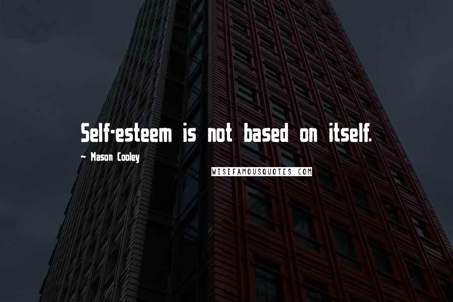 Mason Cooley Quotes: Self-esteem is not based on itself.