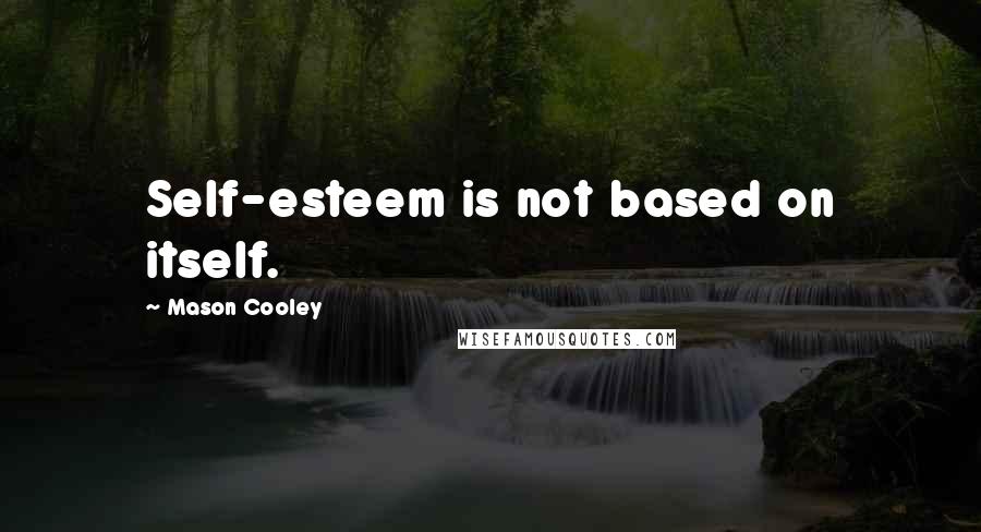Mason Cooley Quotes: Self-esteem is not based on itself.