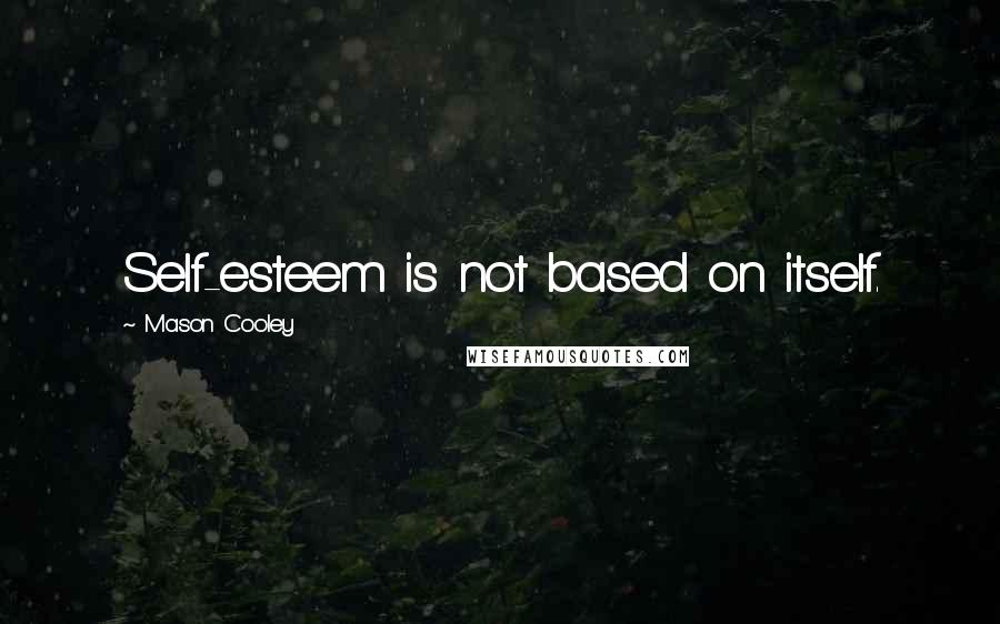 Mason Cooley Quotes: Self-esteem is not based on itself.