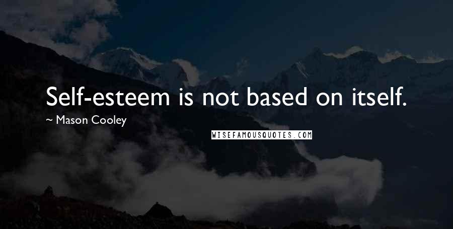 Mason Cooley Quotes: Self-esteem is not based on itself.